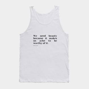 We need beauty because it makes us ache to be worthy of it. Tank Top